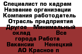 Специалист по кадрам › Название организации ­ Компания-работодатель › Отрасль предприятия ­ Другое › Минимальный оклад ­ 25 000 - Все города Работа » Вакансии   . Ненецкий АО,Красное п.